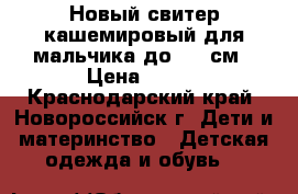 Новый свитер кашемировый для мальчика до 122 см › Цена ­ 800 - Краснодарский край, Новороссийск г. Дети и материнство » Детская одежда и обувь   